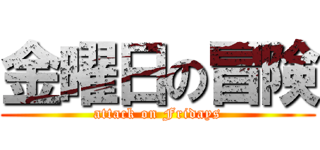 金曜日の冒険 (attack on Fridays)
