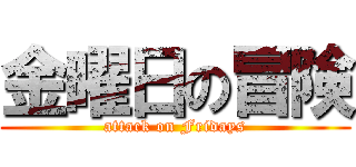 金曜日の冒険 (attack on Fridays)