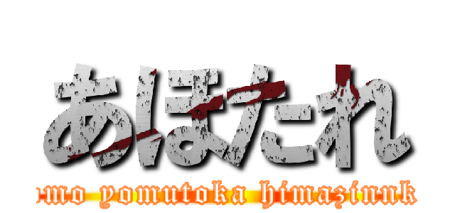 あほたれ (kokomo yomutoka himazinnkayo)