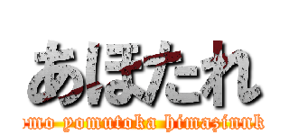 あほたれ (kokomo yomutoka himazinnkayo)