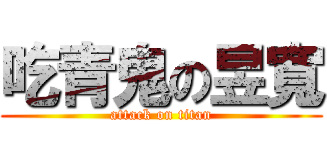 吃青鬼の昱寬 (attack on titan)