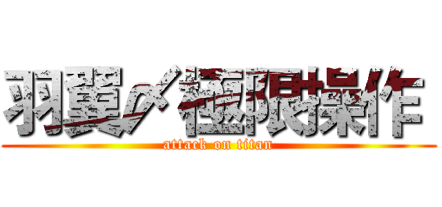 羽翼〆極限操作  (attack on titan)