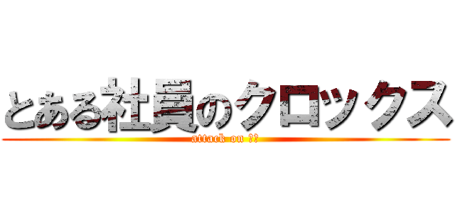 とある社員のクロックス (attack on 角田)