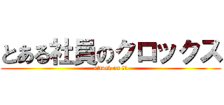 とある社員のクロックス (attack on 角田)