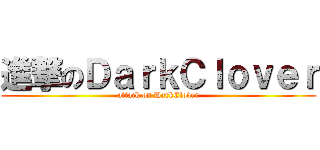進撃のＤａｒｋＣｌｏｖｅｒ (attack on DarkClover)