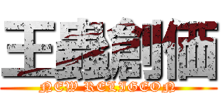 王蟲創価 (NEW RELIGEON)