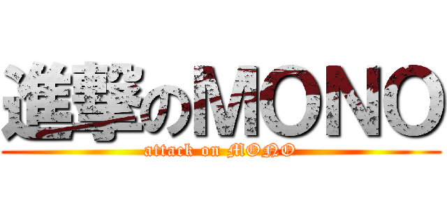 進撃のＭＯＮＯ (attack on MONO)