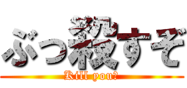 ぶっ殺すぞ (Kill you?)