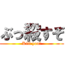 ぶっ殺すぞ (Kill you?)