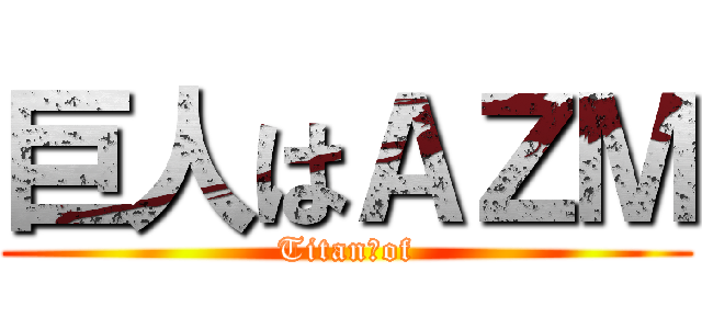 巨人はＡＺＭ (Titan　of)