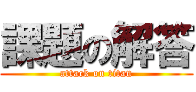 課題の解答 (attack on titan)
