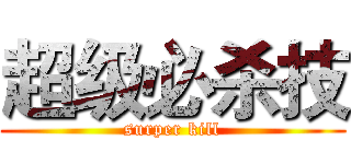 超级必杀技 (surper kill)