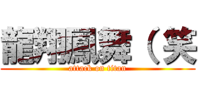 龍翔鳳舞（ 笑 (attack on titan)