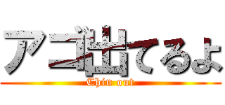 アゴ出てるよ (Chin out)