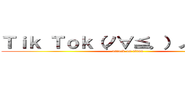 Ｔｉｋ Ｔｏｋ（ノ∀≦。）ノオモロイ (attack on titan)