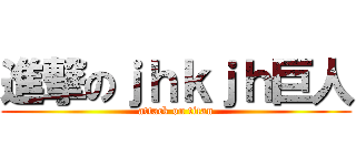 進撃のｊｈｋｊｈ巨人 (attack on titan)