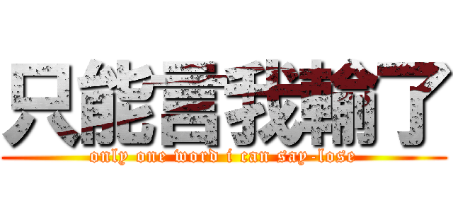 只能言我輸了 (only one word i can say-lose)