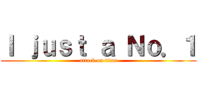Ｉ ｊｕｓｔ ａ Ｎｏ．１ (attack on titan)
