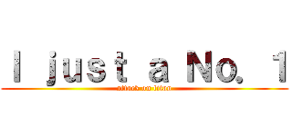 Ｉ ｊｕｓｔ ａ Ｎｏ．１ (attack on titan)