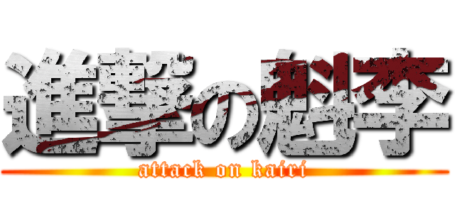 進撃の魁李 (attack on kairi)