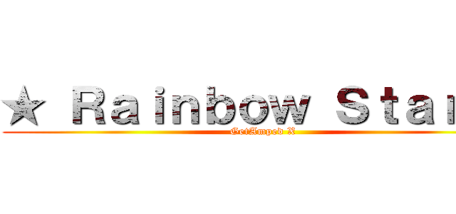 ★ Ｒａｉｎｂｏｗ Ｓｔａｒ ★ (GetAmped X)