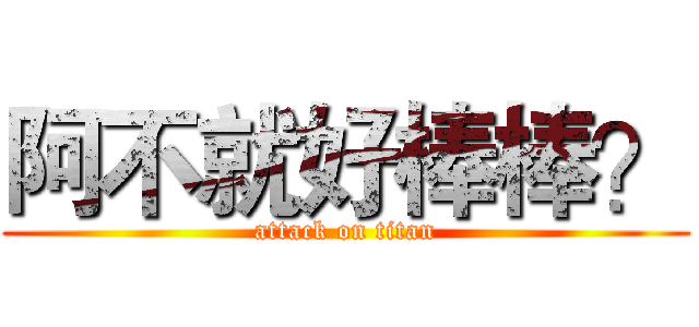 阿不就好棒棒？ (attack on titan)