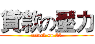 貸款の壓力 (attack on $$)