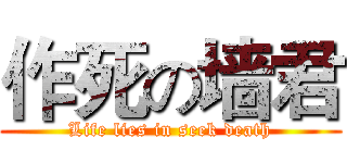 作死の墙君 (Life lies in seek death)