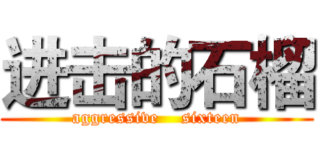 进击的石榴 (aggressive    sixteen)