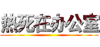 热死在办公室 ()