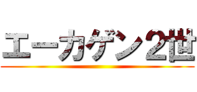 エーカゲン２世 ()