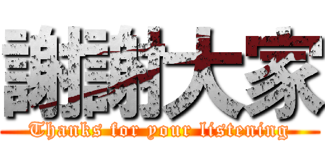 謝謝大家 (Thanks for your listening)