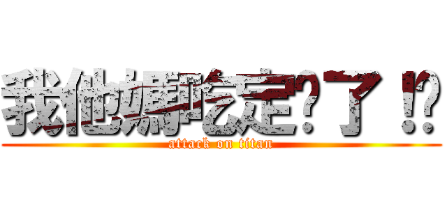 我他媽吃定掜了！﻿ (attack on titan)
