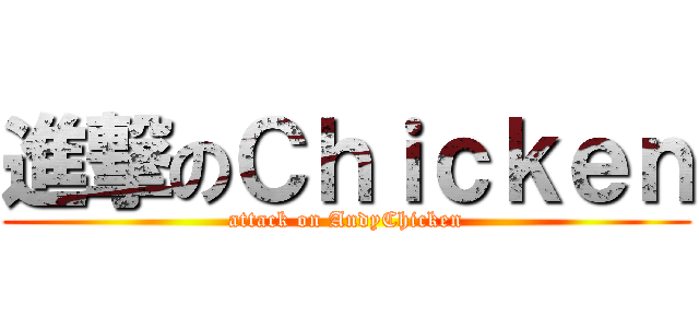 進撃のＣｈｉｃｋｅｎ (attack on AndyChicken)