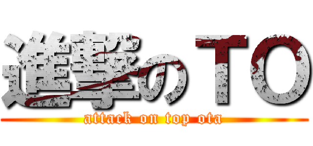 進撃のＴＯ (attack on top ota)