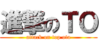 進撃のＴＯ (attack on top ota)