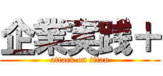 企業実践＋ (attack on titan)