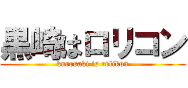 黒崎はロリコン (kurosaki is rolikon)