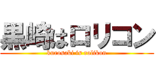 黒崎はロリコン (kurosaki is rolikon)