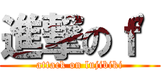 進撃のｆ\' (attack on lujibiki)