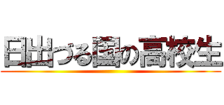 日出づる国の高校生 ()