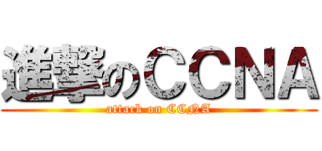進撃のＣＣＮＡ (attack on CCNA)
