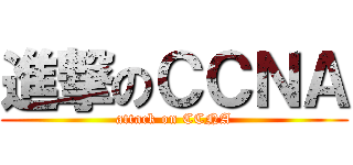 進撃のＣＣＮＡ (attack on CCNA)