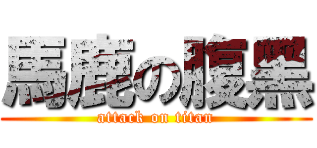 馬鹿の腹黑 (attack on titan)