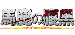 馬鹿の腹黑 (attack on titan)