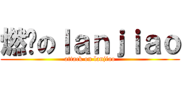 燃烧のｌａｎｊｉａｏ (attack on lanjiao)