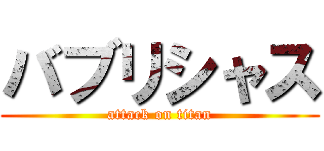 バブリシャス (attack on titan)