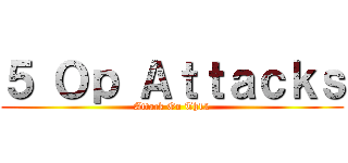 ５ Ｏｐ Ａｔｔａｃｋｓ (Attack On Th12)