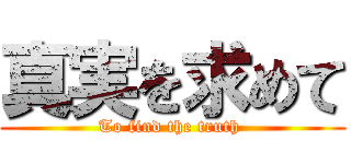 真実を求めて (To find the truth )