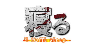 寝る (I iwill sleep )